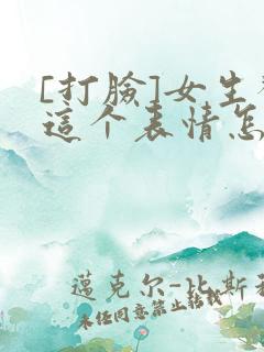 [打脸]女生发这个表情怎么回复