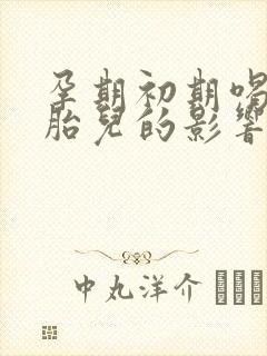 孕期初期喝酒对胎儿的影响