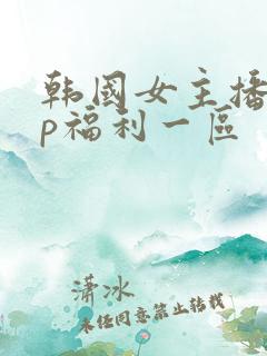韩国女主播vip福利一区