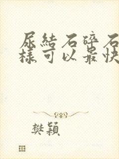 尿结石碎石后怎样可以最快排出