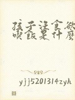 孩子没食欲不想吃饭是什么原因