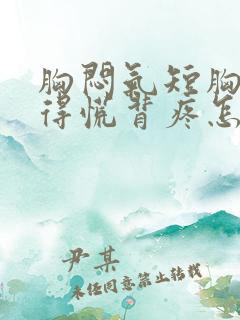 胸闷气短胸口堵得慌背疼怎么回事