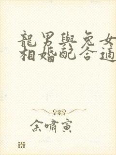 龙男与兔女的属相婚配合适吗