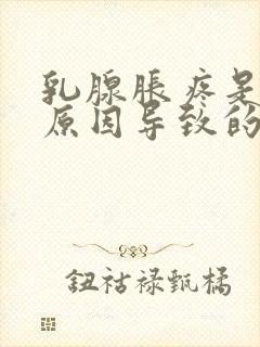 乳腺胀疼是什么原因导致的