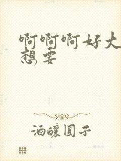 啊啊啊好大好爽想要