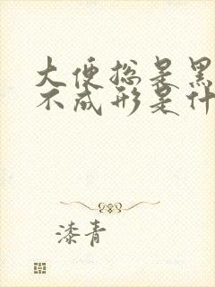 大便总是黑绿色不成形是什么原因