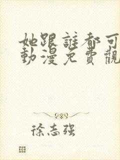 她跟谁都可以爱动漫免费观看全集