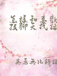 怎样和喜欢的女孩聊天找话题