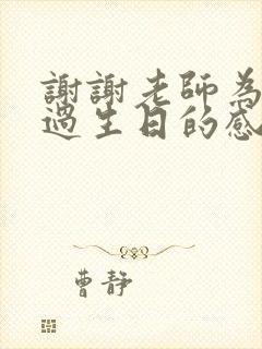 谢谢老师为孩子过生日的感谢话语