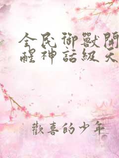 全民御兽开局觉醒神话级天赋免费