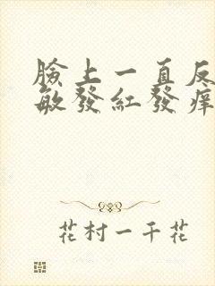 脸上一直反复过敏发红发痒发热脱皮