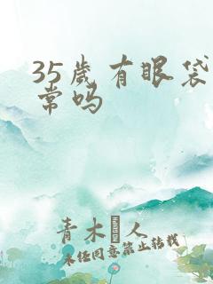 35岁有眼袋正常吗