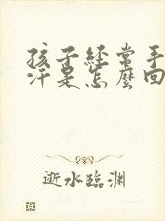 孩子经常手心出汗是怎么回事