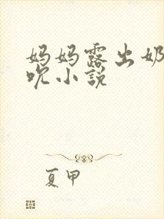 妈妈露出奶头吸吮小说