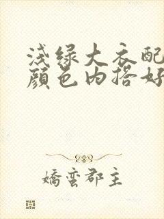 浅绿大衣配什么颜色内搭好看