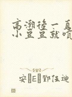 高潮后一直刺激小豆豆就喷水h