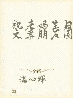 祝老妈生日快乐文案朋友圈