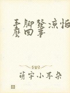 手脚发凉怕冷怎么回事