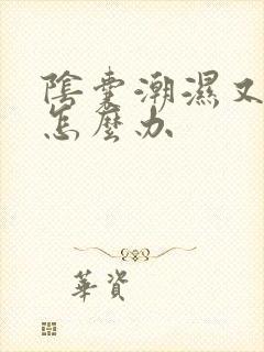 阴囊潮湿又点痒怎么办