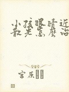 小孩眼睛近视加散光怎么治疗