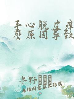 手心脱皮痒是什么原因导致的