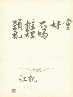 颈椎不好会胸闷气短吗