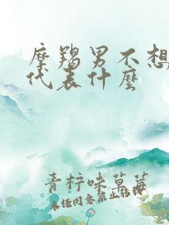 摩羯男不想见你代表什么