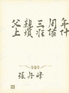 父亲三周年忌日上坟准备什么