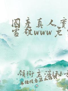 国产真人实拍女处破www免费