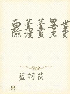 白菁菁异世界冒险漫画免费下拉式最新