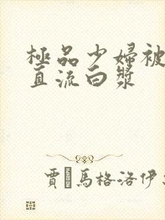 极品少妇被猛的直流白浆