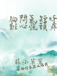 胸闷气短呼吸困难心慌头疼头晕是什么原因