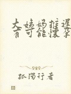 大姨妈推迟7天有可能怀孕吗