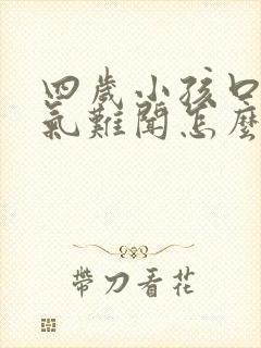 四岁小孩口臭出气难闻怎么解决