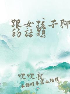 跟女孩子聊生活的话题