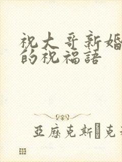 祝大哥新婚快乐的祝福语