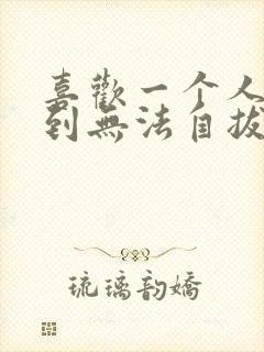 喜欢一个人喜欢到无法自拔怎么办