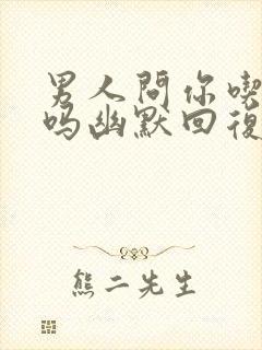 男人问你吃饭了吗幽默回复