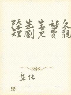 陆先生好久不见短剧免费观看全集