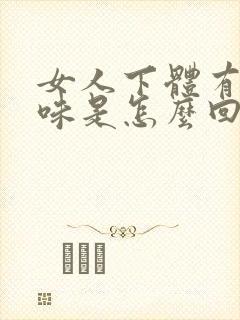 女人下体有鱼腥味是怎么回事