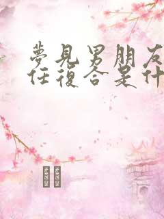 梦见男朋友和前任复合是什么预兆