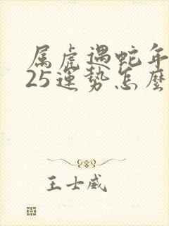 属虎遇蛇年2025运势怎么样呢