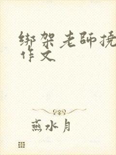 绑架老师挠脚心作文