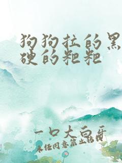 狗狗拉的黑色硬硬的粑粑