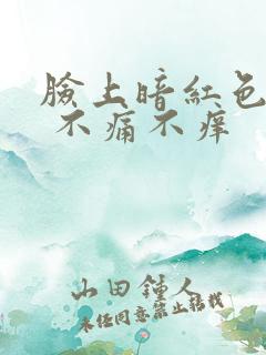 脸上暗红色斑块 不痛不痒