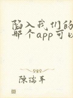 陷入我们的热恋哪个app可以看