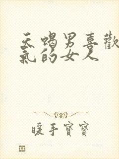 天蝎男喜欢暴脾气的女人