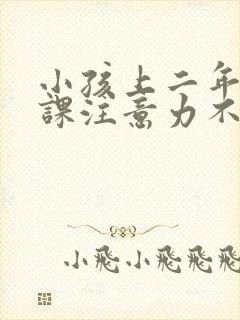 小孩上二年级上课注意力不集中怎么办