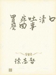 胃疼吐清口水怎么回事