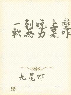 一到晚上双腿酸软无力是咋回事